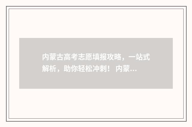 内蒙古高考志愿填报攻略，一站式解析，助你轻松冲刺！ 内蒙古职高高考录取线2024