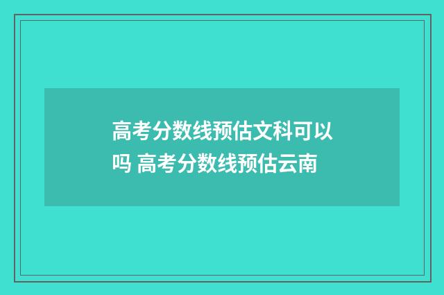 高考分数线预估文科可以吗 高考分数线预估云南