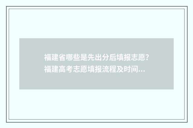 福建省哪些是先出分后填报志愿？福建高考志愿填报流程及时间安排 福建是顺序志愿还是平行