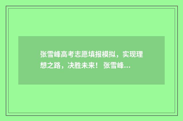 张雪峰高考志愿填报模拟，实现理想之路，决胜未来！ 张雪峰高考志愿填报收费