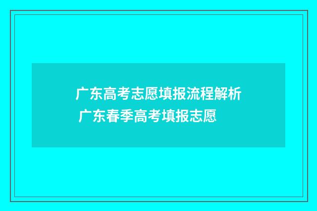 广东高考志愿填报流程解析 广东春季高考填报志愿