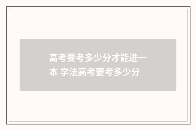 高考要考多少分才能进一本 学法高考要考多少分