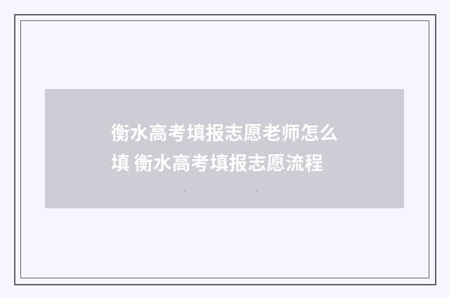 衡水高考填报志愿老师怎么填 衡水高考填报志愿流程