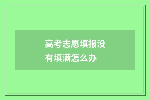 高考志愿填报没有填满怎么办
