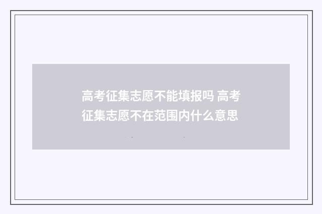 高考征集志愿不能填报吗 高考征集志愿不在范围内什么意思