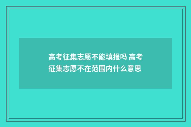 高考征集志愿不能填报吗 高考征集志愿不在范围内什么意思