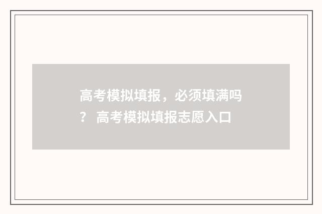 高考模拟填报，必须填满吗？ 高考模拟填报志愿入口