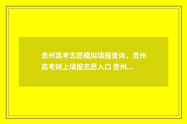 贵州高考志愿模拟填报查询，贵州高考网上填报志愿入口 贵州高考志愿模板