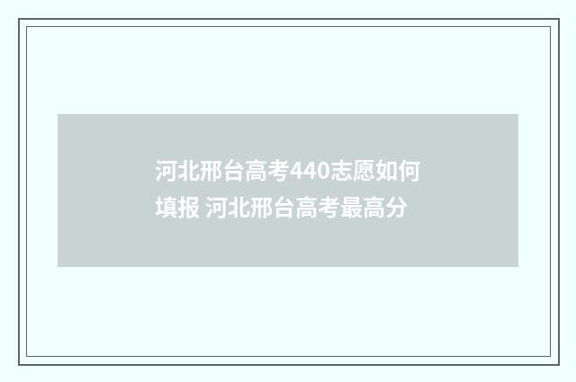 河北邢台高考440志愿如何填报 河北邢台高考最高分