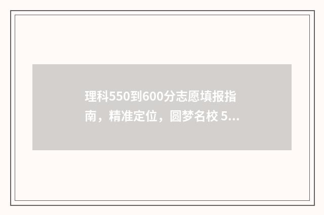 理科550到600分志愿填报指南，精准定位，圆梦名校 550分到600分的理科好大学