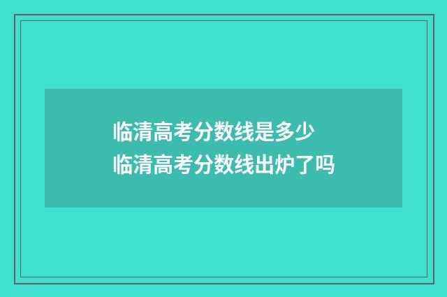 临清高考分数线是多少 临清高考分数线出炉了吗