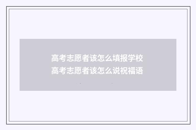 高考志愿者该怎么填报学校 高考志愿者该怎么说祝福语