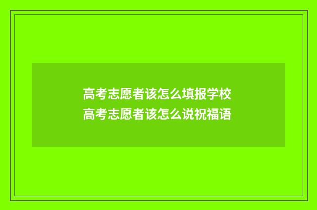 高考志愿者该怎么填报学校 高考志愿者该怎么说祝福语