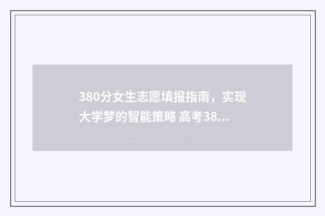 380分女生志愿填报指南，实现大学梦的智能策略 高考380分报什么学校