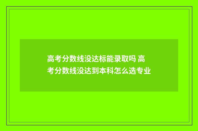 高考分数线没达标能录取吗 高考分数线没达到本科怎么选专业