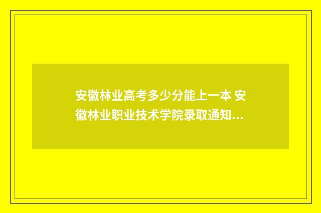 安徽林业高考多少分能上一本 安徽林业职业技术学院录取通知书图片