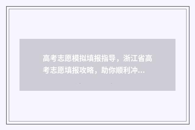 高考志愿模拟填报指导，浙江省高考志愿填报攻略，助你顺利冲刺梦校！ 高考志愿模拟填报安徽