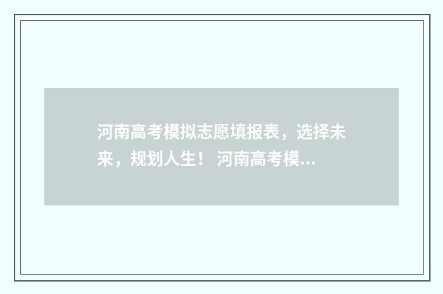 河南高考模拟志愿填报表，选择未来，规划人生！ 河南高考模拟志愿系统