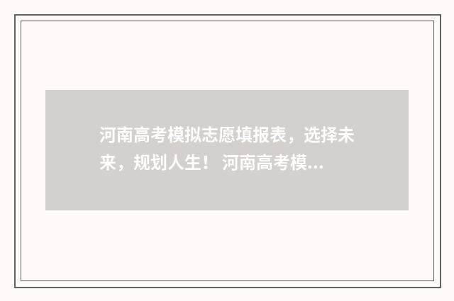 河南高考模拟志愿填报表，选择未来，规划人生！ 河南高考模拟志愿系统