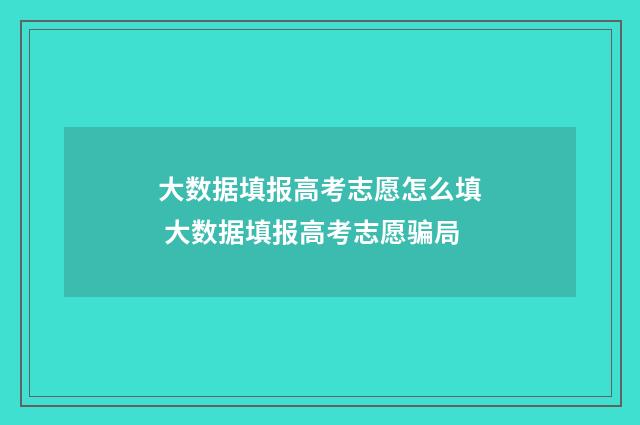 大数据填报高考志愿怎么填 大数据填报高考志愿骗局