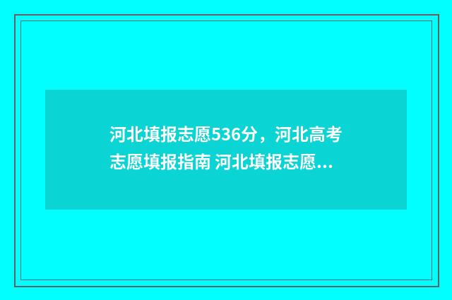 河北填报志愿536分，河北高考志愿填报指南 河北填报志愿官方网站入口