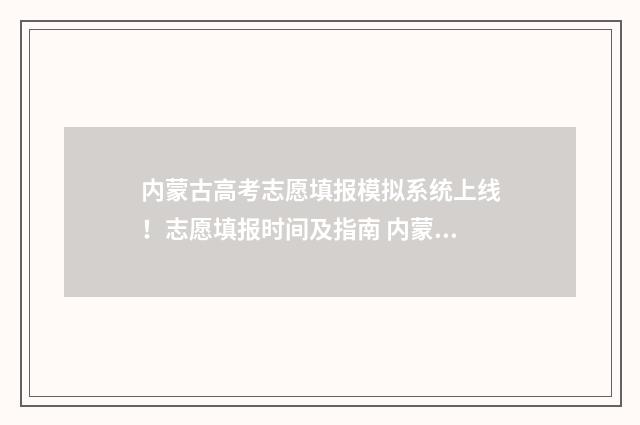 内蒙古高考志愿填报模拟系统上线！志愿填报时间及指南 内蒙古大学考研报录比