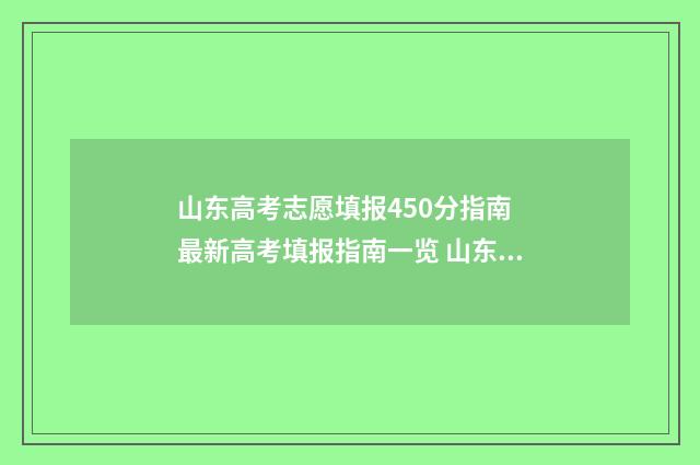 山东高考志愿填报450分指南 最新高考填报指南一览 山东高考志愿填报方式