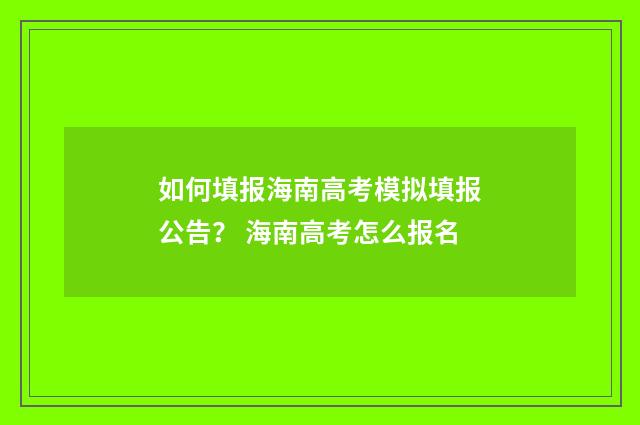 如何填报海南高考模拟填报公告？ 海南高考怎么报名