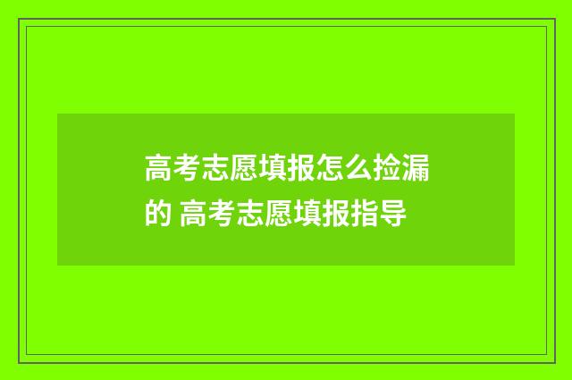 高考志愿填报怎么捡漏的 高考志愿填报指导