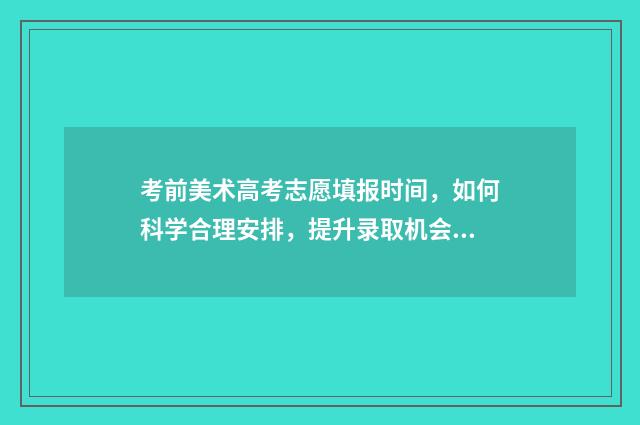 考前美术高考志愿填报时间，如何科学合理安排，提升录取机会？ 美术2021高考填志愿是怎么填的