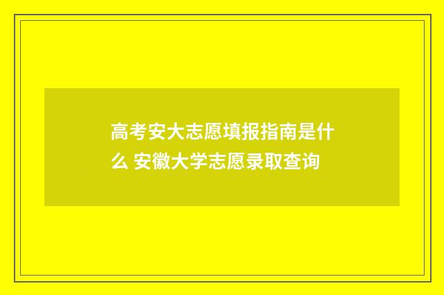 高考安大志愿填报指南是什么 安徽大学志愿录取查询