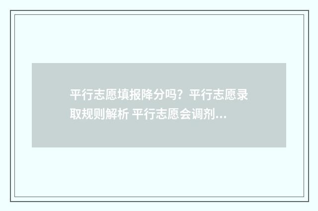 平行志愿填报降分吗？平行志愿录取规则解析 平行志愿会调剂吗