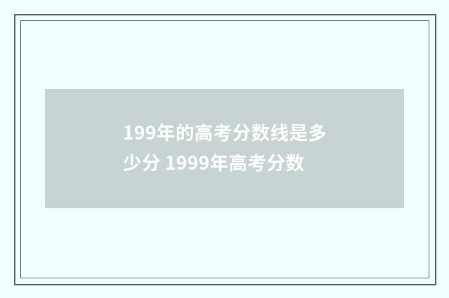 199年的高考分数线是多少分 1999年高考分数