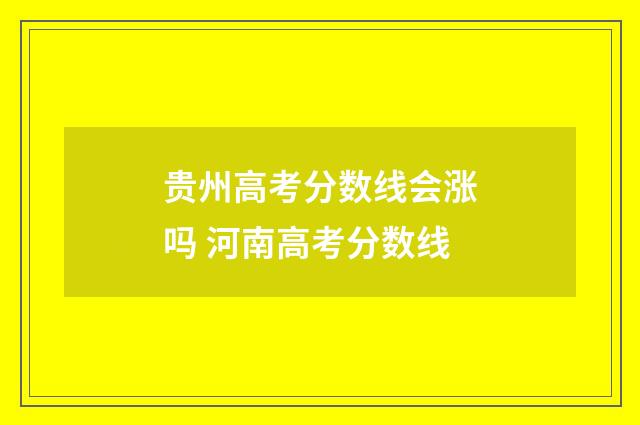贵州高考分数线会涨吗 河南高考分数线