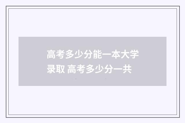 高考多少分能一本大学录取 高考多少分一共