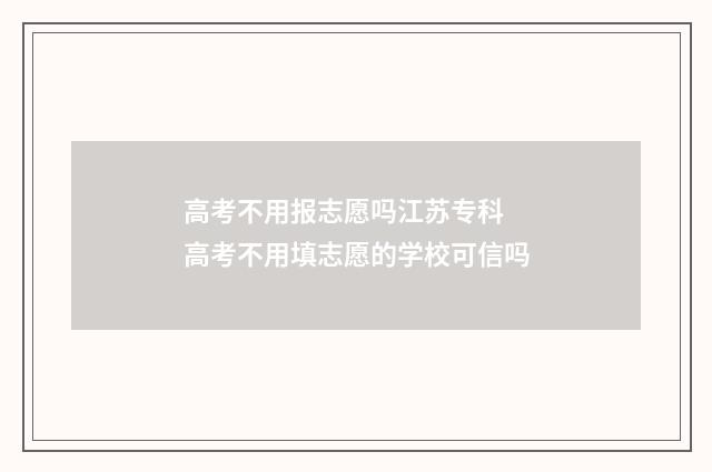 高考不用报志愿吗江苏专科 高考不用填志愿的学校可信吗