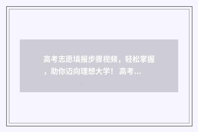 高考志愿填报步骤视频，轻松掌握，助你迈向理想大学！ 高考志愿填报步奏怎么填