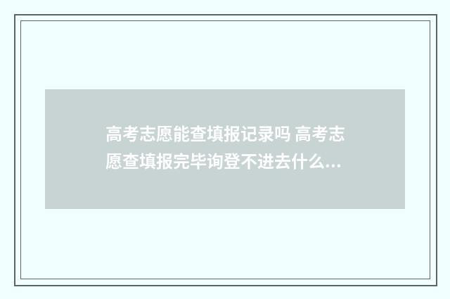 高考志愿能查填报记录吗 高考志愿查填报完毕询登不进去什么情况