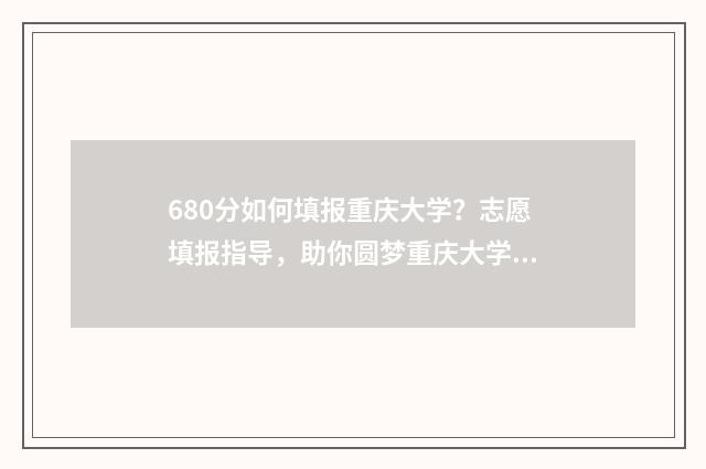 680分如何填报重庆大学？志愿填报指导，助你圆梦重庆大学 680总分能考多少才能上高中