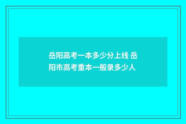岳阳高考一本多少分上线 岳阳市高考重本一般录多少人