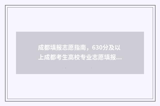 成都填报志愿指南，630分及以上成都考生高校专业志愿填报攻略 成都填志愿网址