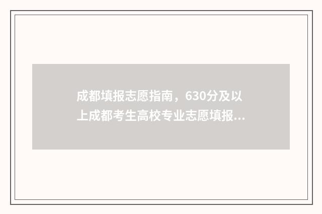 成都填报志愿指南，630分及以上成都考生高校专业志愿填报攻略 成都填志愿网址