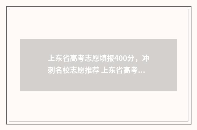 上东省高考志愿填报400分，冲刺名校志愿推荐 上东省高考志愿显示未填报