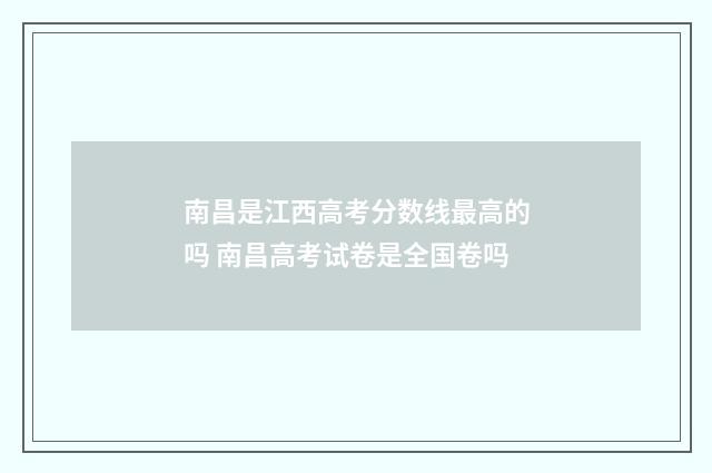 南昌是江西高考分数线最高的吗 南昌高考试卷是全国卷吗