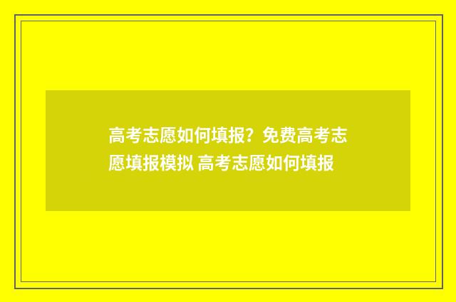 高考志愿如何填报？免费高考志愿填报模拟 高考志愿如何填报