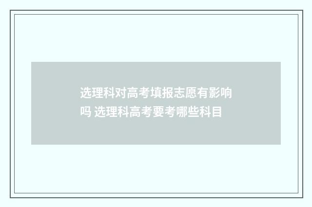 选理科对高考填报志愿有影响吗 选理科高考要考哪些科目