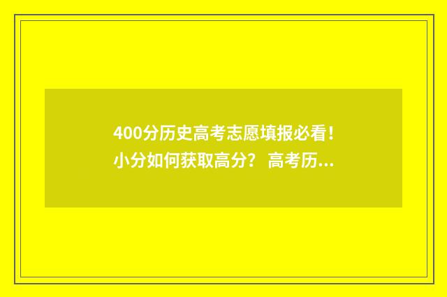 400分历史高考志愿填报必看！小分如何获取高分？ 高考历史450分