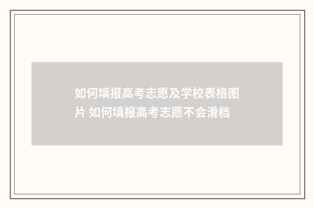 如何填报高考志愿及学校表格图片 如何填报高考志愿不会滑档