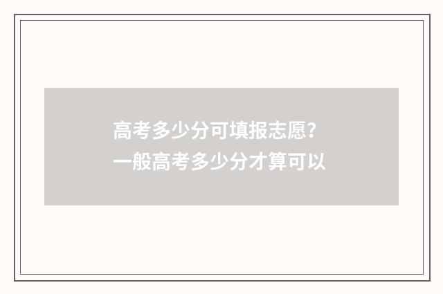 高考多少分可填报志愿？ 一般高考多少分才算可以