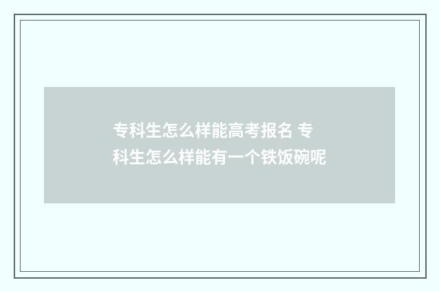 专科生怎么样能高考报名 专科生怎么样能有一个铁饭碗呢